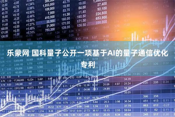 乐蒙网 国科量子公开一项基于AI的量子通信优化专利