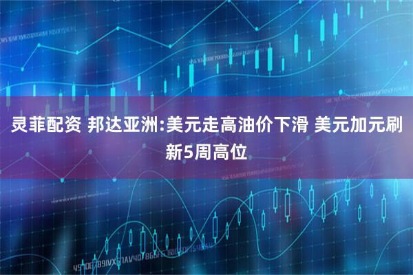灵菲配资 邦达亚洲:美元走高油价下滑 美元加元刷新5周高位